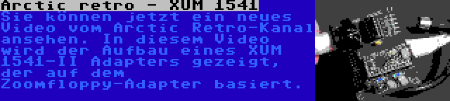 Arctic retro - XUM 1541 | Sie können jetzt ein neues Video vom Arctic Retro-Kanal ansehen. In diesem Video wird der Aufbau eines XUM 1541-II Adapters gezeigt, der auf dem Zoomfloppy-Adapter basiert.