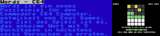 Wordz - C64 | Wordz ist ein neues Puzzlespiel für den Commodore C64 Computer, entwickelt von Cout Games. Das Ziel des Spiels ist es, das geheime Wort mit 5 Buchstaben in höchstens sechs Versuchen zu erraten.