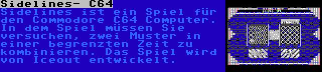 Sidelines- C64 | Sidelines ist ein Spiel für den Commodore C64 Computer. In dem Spiel müssen Sie versuchen, zwei Muster in einer begrenzten Zeit zu kombinieren. Das Spiel wird von Iceout entwickelt.