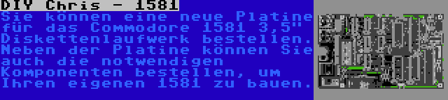 DIY Chris - 1581 | Sie können eine neue Platine für das Commodore 1581 3,5 Diskettenlaufwerk bestellen. Neben der Platine können Sie auch die notwendigen Komponenten bestellen, um Ihren eigenen 1581 zu bauen.