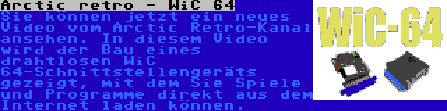 Arctic retro - WiC 64 | Sie können jetzt ein neues Video vom Arctic Retro-Kanal ansehen. In diesem Video wird der Bau eines drahtlosen WiC 64-Schnittstellengeräts gezeigt, mit dem Sie Spiele und Programme direkt aus dem Internet laden können.