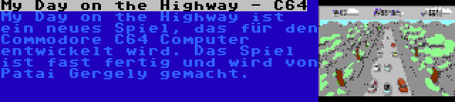 My Day on the Highway - C64 | My Day on the Highway ist ein neues Spiel, das für den Commodore C64 Computer entwickelt wird. Das Spiel ist fast fertig und wird von Patai Gergely gemacht.