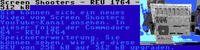 Screen Shooters - REU 1764 - 512 kB | Sie können sich ein neues Video vom Screen Shooters YouTube-Kanal ansehen. In dieser Folge der Commodore 64 - REU 1764 Speichererweiterung. Sie können sehen, wie Sie diese REU von 256 kB auf 512 kB upgraden.