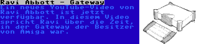 Ravi Abbott - Gateway | Ein neues YouTube-Video von Ravi Abbott ist jetzt verfügbar. In diesem Video spricht Ravi über die Zeit, in der Gateway der Besitzer von Amiga war.