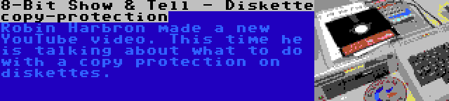 8-Bit Show & Tell - Diskette copy-protection | Robin Harbron made a new YouTube video. This time he is talking about what to do with a copy protection on diskettes.