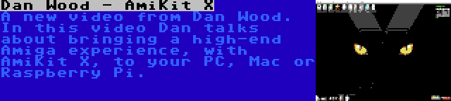 Dan Wood - AmiKit X | A new video from Dan Wood. In this video Dan talks about bringing a high-end Amiga experience, with AmiKit X, to your PC, Mac or Raspberry Pi.
