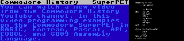 Commodore History - SuperPET | You can watch a new video from the Commodore History YouTube channel. In this video programming examples on the Commodore SuperPET in BASIC, Fortran, Pascal, APL, COBOL, and 6809 Assembly Language.