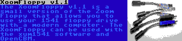 XoomFloppy v1.1 | The XoomFloppy v1.1 is a small version of the Zoom Floppy that allows you to use your 1541 floppy drive with a modern computer. The XoomFloppy can be used with the xum1541 software and OpenCBM.