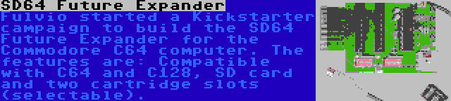 SD64 Future Expander | Fulvio started a Kickstarter campaign to build the SD64 Future Expander for the Commodore C64 computer. The features are: Compatible with C64 and C128, SD card and two cartridge slots (selectable).