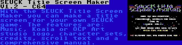 SEUCK Title Screen Maker V1.2 - C64 | With the SEUCK Title Screen Maker you can make a title screen for your own SEUCK game. The features are: Music, Koala or OCP Art studio logo, character sets, credits, scroll text and a comprehensive manual.