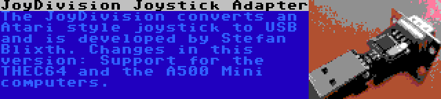 JoyDivision Joystick Adapter | The JoyDivision converts an Atari style joystick to USB and is developed by Stefan Blixth. Changes in this version: Support for the THEC64 and the A500 Mini computers.