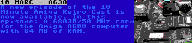 10 MARC - A630 | A new episode of the 10 Minute Amiga Retro Cast is now available. In this episode: A 68030/50 MHz card for the Amiga A600 computer with 64 MB of RAM.