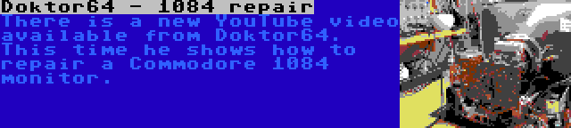 Doktor64 - 1084 repair | There is a new YouTube video available from Doktor64. This time he shows how to repair a Commodore 1084 monitor.