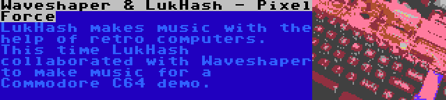 Waveshaper & LukHash - Pixel Force | LukHash makes music with the help of retro computers. This time LukHash collaborated with Waveshaper to make music for a Commodore C64 demo.