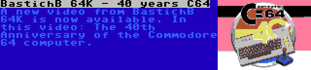 BastichB 64K - 40 years C64 | A new video from BastichB 64K is now available. In this video: The 40th Anniversary of the Commodore 64 computer.