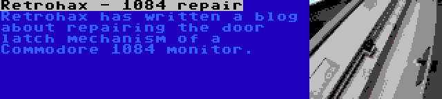 Retrohax - 1084 repair | Retrohax has written a blog about repairing the door latch mechanism of a Commodore 1084 monitor.
