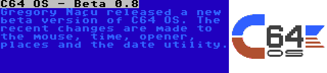 C64 OS - Beta 0.8 | Gregory Naçu released a new beta version of C64 OS. The recent changes are made to the mouse, time, opener, places and the date utility.