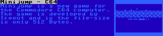 Minijump - C64 | Minijump is a new game for the Commodore C64 computer. The game is developed by Iceout and is the file-size is only 512 Bytes.