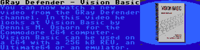 GRay Defender - Vision Basic | You can now watch a new video from the GRay Defender channel. In this video he looks at Vision Basic by Dennis M. Osborn for the Commodore C64 computer. Vision Basic can be used on a C64 with a 256 kB REU, an Ultimate64 or an emulator.