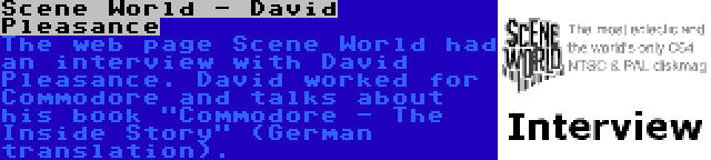Scene World - David Pleasance | The web page Scene World had an interview with David Pleasance. David worked for Commodore and talks about his book Commodore - The Inside Story (German translation).