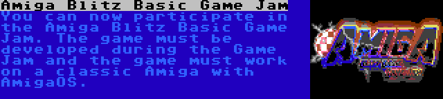 Amiga Blitz Basic Game Jam | You can now participate in the Amiga Blitz Basic Game Jam. The game must be developed during the Game Jam and the game must work on a classic Amiga with AmigaOS.
