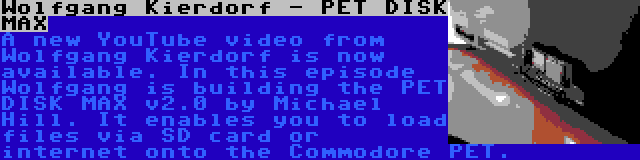 Wolfgang Kierdorf - PET DISK MAX | A new YouTube video from Wolfgang Kierdorf is now available. In this episode Wolfgang is building the PET DISK MAX v2.0 by Michael Hill. It enables you to load files via SD card or internet onto the Commodore PET.