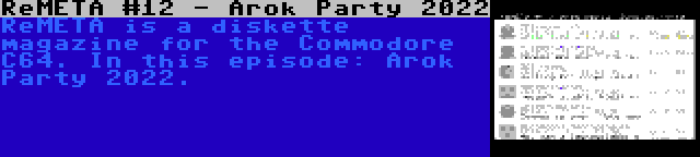 ReMETA #12 - Arok Party 2022 | ReMETA is a diskette magazine for the Commodore C64. In this episode: Arok Party 2022.