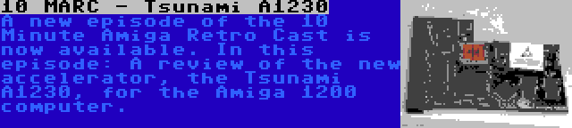 10 MARC - Tsunami A1230 | A new episode of the 10 Minute Amiga Retro Cast is now available. In this episode: A review of the new accelerator, the Tsunami A1230, for the Amiga 1200 computer.