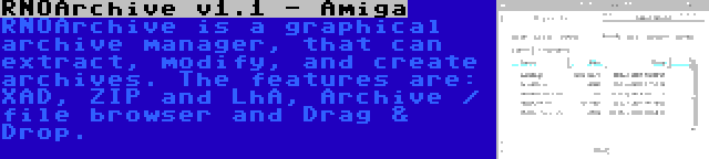 RNOArchive v1.1 - Amiga | RNOArchive is a graphical archive manager, that can extract, modify, and create archives. The features are: XAD, ZIP and LhA, Archive / file browser and Drag & Drop.