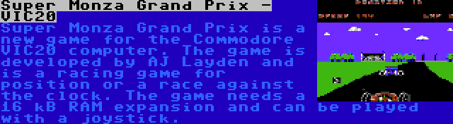 Super Monza Grand Prix - VIC20 | Super Monza Grand Prix is a new game for the Commodore VIC20 computer. The game is developed by AJ Layden and is a racing game for position or a race against the clock. The game needs a 16 kB RAM expansion and can be played with a joystick.