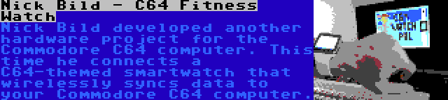 Nick Bild - C64 Fitness Watch | Nick Bild developed another hardware project for the Commodore C64 computer. This time he connects a C64-themed smartwatch that wirelessly syncs data to your Commodore C64 computer.