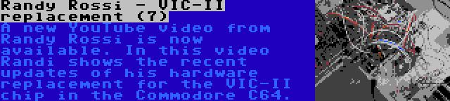 Randy Rossi - VIC-II replacement (7) | A new YouTube video from Randy Rossi is now available. In this video Randi shows the recent updates of his hardware replacement for the VIC-II chip in the Commodore C64.