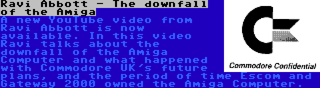 Ravi Abbott - The downfall of the Amiga | A new YouTube video from Ravi Abbott is now available. In this video Ravi talks about the downfall of the Amiga Computer and what happened with Commodore UK's future plans, and the period of time Escom and Gateway 2000 owned the Amiga Computer.