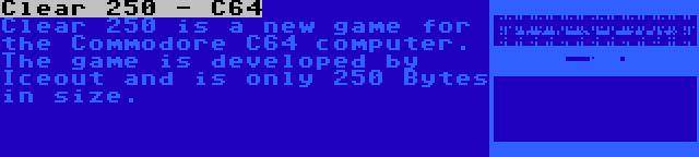 Clear 250 - C64 | Clear 250 is a new game for the Commodore C64 computer. The game is developed by Iceout and is only 250 Bytes in size.