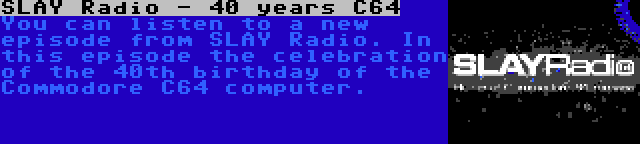 SLAY Radio - 40 years C64 | You can listen to a new episode from SLAY Radio. In this episode the celebration of the 40th birthday of the Commodore C64 computer.