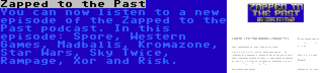 Zapped to the Past | You can now listen to a new episode of the Zapped to the Past podcast. In this episode: Spore, Western Games, Madballs, Kromazone, Star Wars, Sky Twice, Rampage, Xor and Risk.