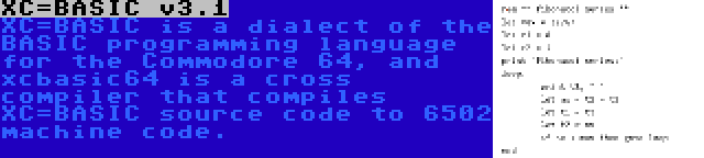 XC=BASIC v3.1 | XC=BASIC is a dialect of the BASIC programming language for the Commodore 64, and xcbasic64 is a cross compiler that compiles XC=BASIC source code to 6502 machine code.