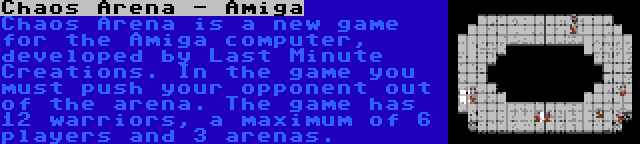 Chaos Arena - Amiga | Chaos Arena is a new game for the Amiga computer, developed by Last Minute Creations. In the game you must push your opponent out of the arena. The game has 12 warriors, a maximum of 6 players and 3 arenas.