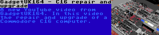 GadgetUK164 - C16 repair and upgrade | A new YouTube video from GadgetUK164. In this video the repair and upgrade of a Commodore C16 computer.