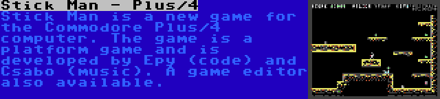 Stick Man - Plus/4 | Stick Man is a new game for the Commodore Plus/4 computer. The game is a platform game and is developed by Epy (code) and Csabo (music). A game editor also available.
