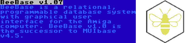 BeeBase v1.07 | BeeBase is a relational, programmable database system with graphical user interface for the Amiga computer. BeeBase v1.0 is the successor to MUIbase v4.5.