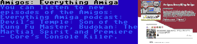 Amigos: Everything Amiga | You can listen to new episodes of the Amigos: Everything Amiga podcast: Devil's Temple: Son of the Kung Fu Master, Budokan: The Martial Spirit and Premiere - Core's Console Killer.