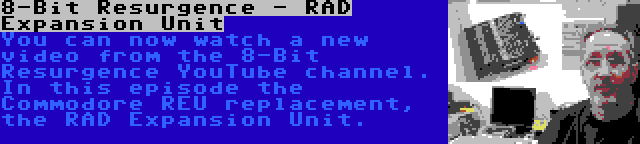 8-Bit Resurgence - RAD Expansion Unit | You can now watch a new video from the 8-Bit Resurgence YouTube channel. In this episode the Commodore REU replacement, the RAD Expansion Unit.