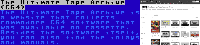 The Ultimate Tape Archive (C64) | The Ultimate Tape Archive is a website that collects commodore C64 software that was available on cassette. Besides the software itself, you can also find the inlays and manuals.