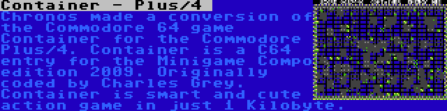 Container - Plus/4  | Chronos made a conversion of the Commodore 64 game Container for the Commodore Plus/4. Container is a C64 entry for the Minigame Compo edition 2009. Originally coded by Charles Grey. Container is smart and cute action game in just 1 Kilobyte.