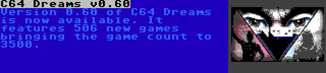 C64 Dreams v0.60 | Version 0.60 of C64 Dreams is now available. It features 506 new games bringing the game count to 3500.