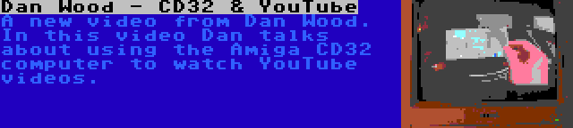 Dan Wood - CD32 & YouTube | A new video from Dan Wood. In this video Dan talks about using the Amiga CD32 computer to watch YouTube videos.