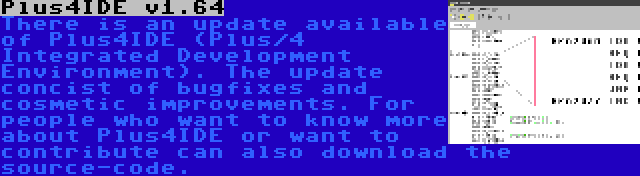 Plus4IDE v1.64 | There is an update available of Plus4IDE (Plus/4 Integrated Development Environment). The update concist of bugfixes and cosmetic improvements. For people who want to know more about Plus4IDE or want to contribute can also download the source-code.