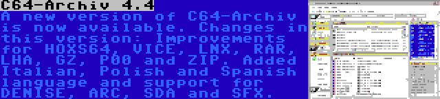 C64-Archiv 4.4 | A new version of C64-Archiv is now available. Changes in this version: Improvements for HOXS64, VICE, LNX, RAR, LHA, GZ, P00 and ZIP. Added Italian, Polish and Spanish language and support for DENISE, ARC, SDA and SFX.