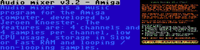 Audio mixer v3.2 - Amiga | Audio mixer is a music program for the Amiga computer, developed by Jeroen Knoester. The features are: 4 channels and 4 samples per channel, low CPU usage, storage in Slow or Fast RAM and looping / non-looping samples.